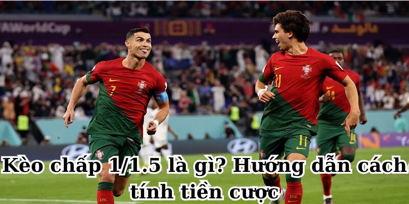 Kèo chấp 1/1.5 là gì? Hướng dẫn cách tính tiền cược